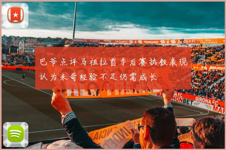 巴爷点评马祖拉首季后赛执教表现认为米奇经验不足仍需成长