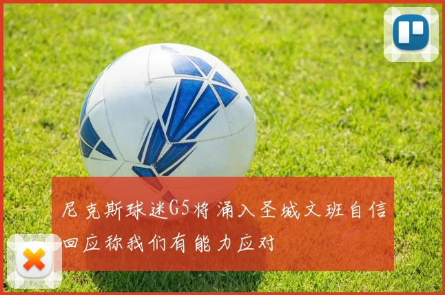 尼克斯球迷G5将涌入圣城文班自信回应称我们有能力应对