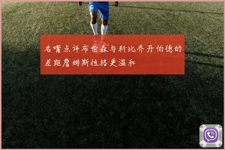 名嘴点评布伦森与科比乔丹伯德的差距詹姆斯性格更温和