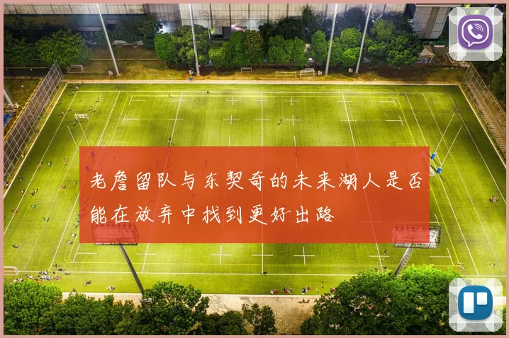 老詹留队与东契奇的未来湖人是否能在放弃中找到更好出路