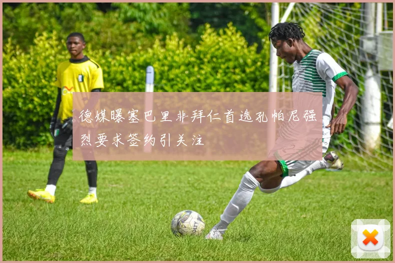 德媒曝塞巴里非拜仁首选孔帕尼强烈要求签约引关注