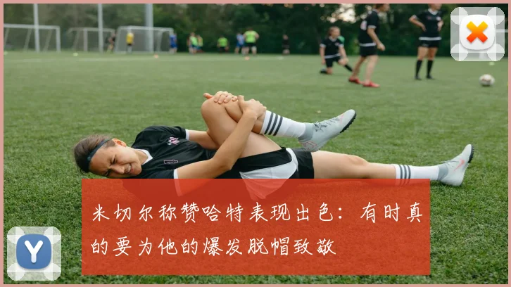 米切尔称赞哈特表现出色：有时真的要为他的爆发脱帽致敬