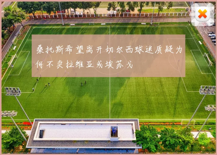 桑托斯希望离开切尔西球迷质疑为何不卖拉维亚或埃苏戈