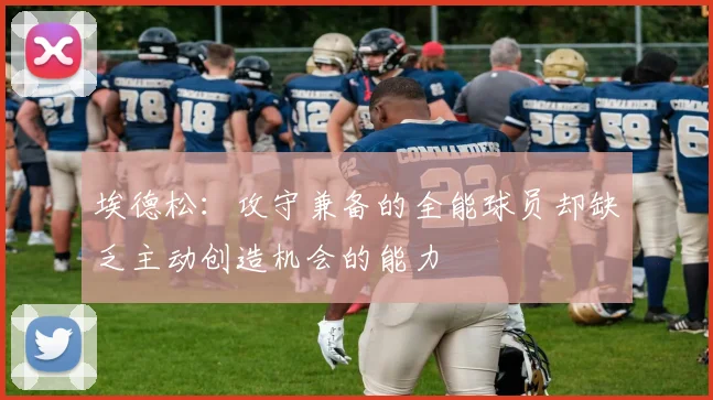 埃德松：攻守兼备的全能球员却缺乏主动创造机会的能力