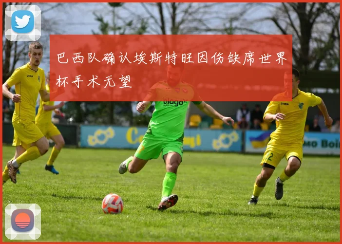 巴西队确认埃斯特旺因伤缺席世界杯手术无望