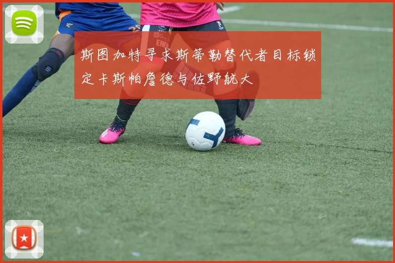 斯图加特寻求斯蒂勒替代者目标锁定卡斯帕詹德与佐野航大