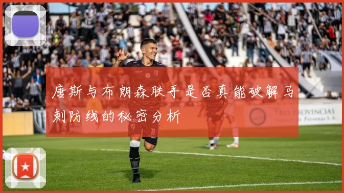 唐斯与布朗森联手是否真能破解马刺防线的秘密分析