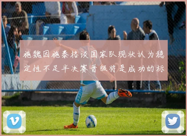 施魏因施泰格谈国家队现状认为稳定性不足半决赛晋级将是成功的标志